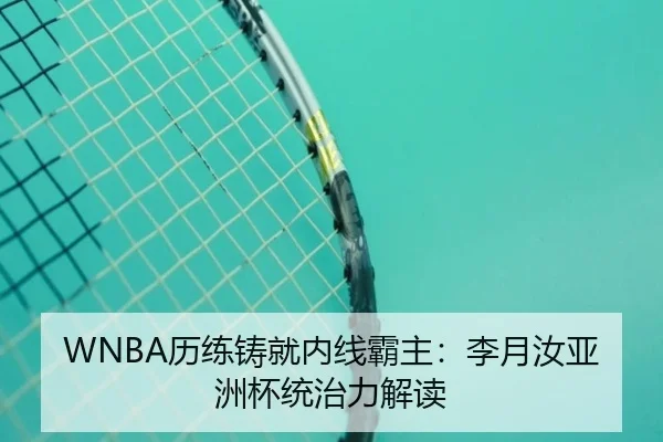 WNBA历练铸就内线霸主：李月汝亚洲杯统治力解读